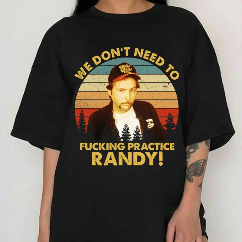 We don't need to F*ckin Practice Randy Movie Shirt, Sling Blade Movie Shirt, Movie Comedy shirt
