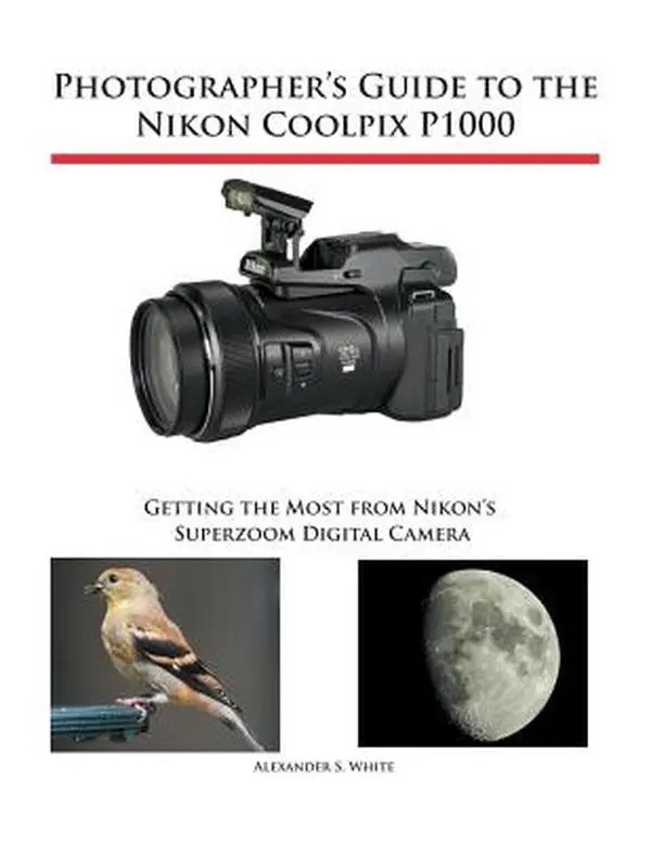 Photographer's Guide to the Nikon Coolpix P1000 - English Paperback by Alexander S. White, for Beginners, Master Superzoom Camera with Zoom Lens, Remote Control, Explanation of Shooting Modes, Burst Shooting, 300 Full-Color Images