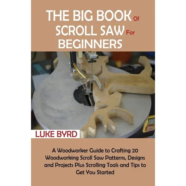 The Big Book of Scroll Saw for Beginners: A Woodworker Guide to Crafting 20 Woodworking Scroll Saw Patterns, Designs and Projects Plus Scrolling Tools by Luke Byrd (Paperback)