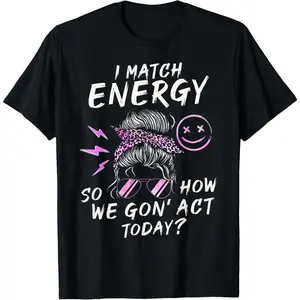 I Match Energy So How We Gon' Act Today Funny Sarcasm Quotes T-Shirt