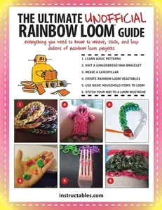 USED-The Ultimate Unofficial Rainbow Loom(r) Guide: Everything You Need to Know to Weave, Stitch, and Loop Your Way Through Dozens of Rainbow Loom Projects by Instructables Com (Paperback)