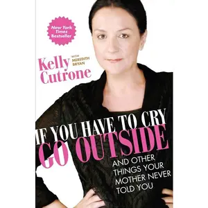 If You Have to Cry, Go Outside: And Other Things Your Mother Never Told You by Kelly Cutrone||Meredith Bryan [Paperback Book]