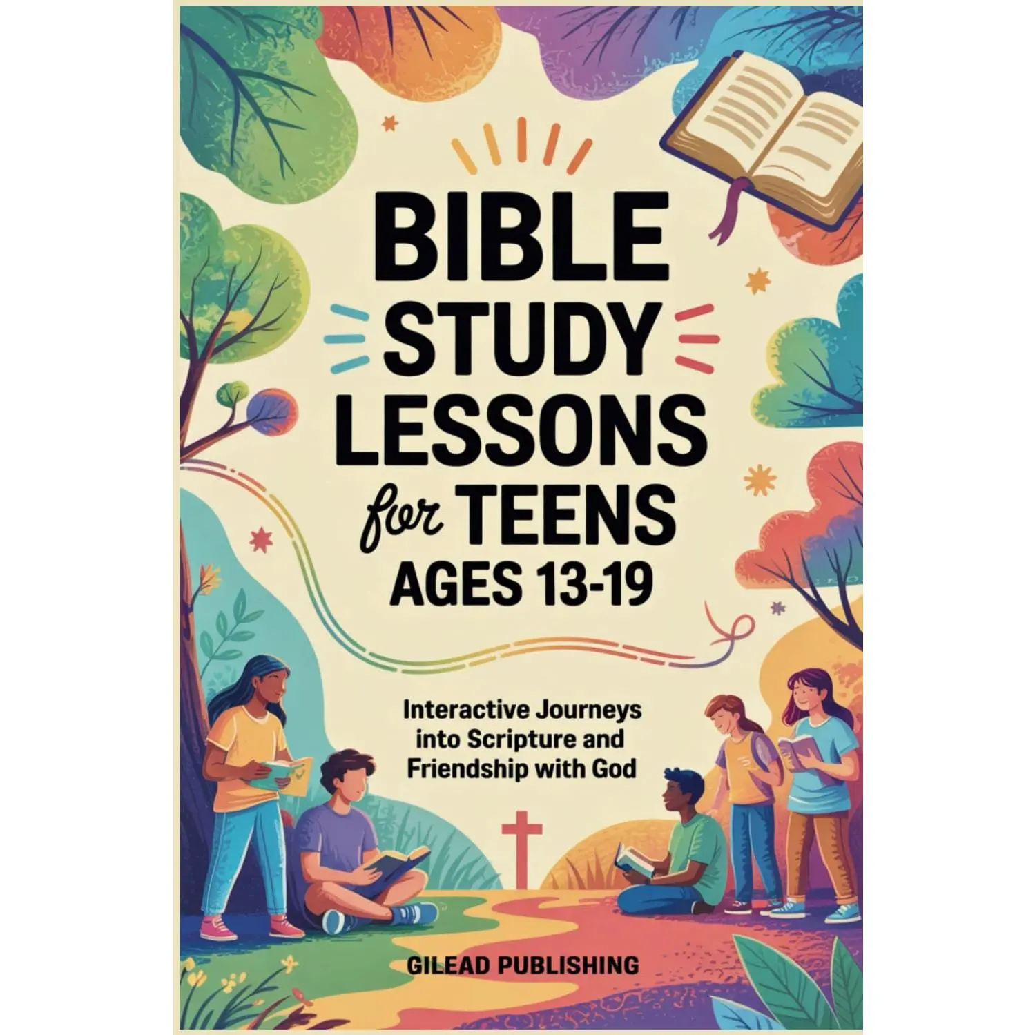 Bible Study Lessons for Teens Ages 13-19: Interactive Journeys into Scripture and Friendship with God