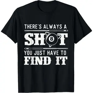 There's Always A Shot - 8 Ball Pool Player Billiards T-Shirt,Made in USA