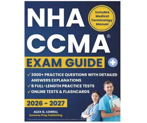 NHA CCMA EXAM GUIDE: Step-by-Step Study Guide with Practice Questions, Proven Strategies & Insider Tips to Pass the CCMA Exam and Launch Your Medical Career!