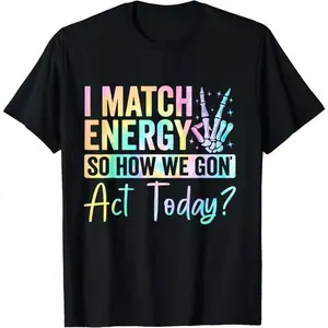 I Match Energy So How We Gone Act Today T-ShirtUnisex T-shirt
