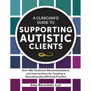 A Clinician’s Guide to Supporting Autistic Clients: Over 100 Treatment Recommendations and Interventions for Creating a Neurodiversity-Affirming Practice Paperback – April 9, 2024