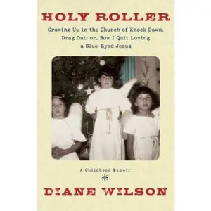 USED-Holy Roller: Growing up in the Church of Knock down, Drag out;: Or, How I Quit Loving a Blue-Eyed Jesus: a Childhood Memoir by Diane Wilson (Hardcover)
