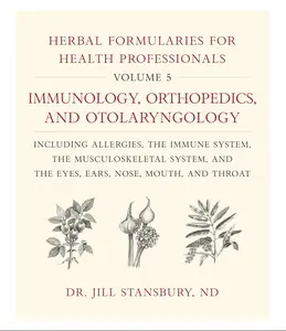 Herbal Formularies for Health Professionals, Volume 5:Immunology, Orthopedics, and Otolaryngology, including Allergies, the Immune System, the ... System, and the Eyes, Ears, Nose, Mouth, and Throat by Dr. Jill Stansbury