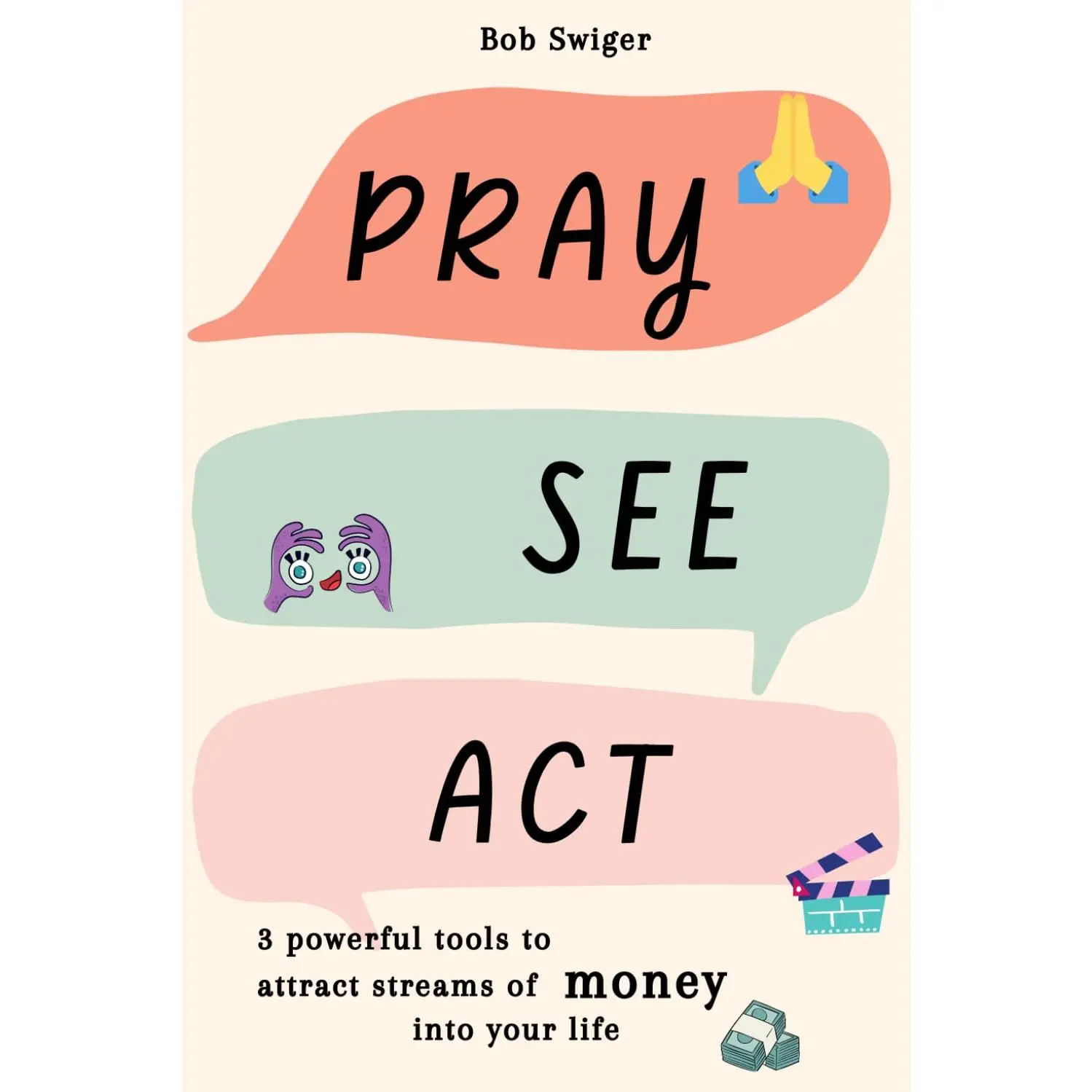 Pray, See, Act !: 3 powerful tools to attract streams of money into your life