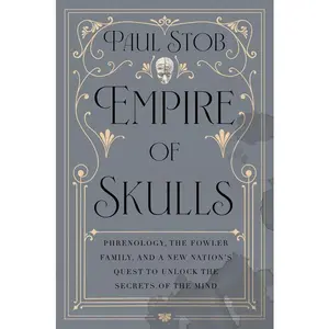 Empire of Skulls: Phrenology, the Fowler Family, and a New Nation's Quest to Unlock the Secrets of the Mind by Paul Stob (Hardcover)