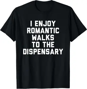 100% Cotton I Enjoy Romantic Walks to the Dispensary T-Shirt