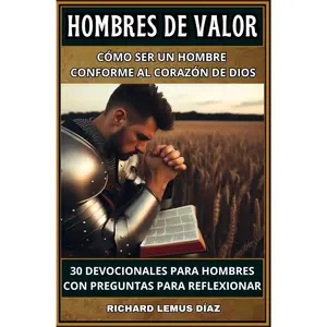 HOMBRES DE VALOR Cómo ser un hombre conforme al corazón de Dios: 30 devocionales para hombres con preguntas para reflexionar