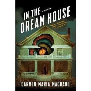 In the Dream House: A Memoir -- Carmen Maria Machado, Paperback