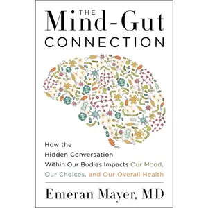 The Mind-Gut Connection: How the Hidden Conversation Within Our Bodies Impacts Our Mood, Our Choices, and Our Overall Health by Emeran Mayer [Hardback Book]