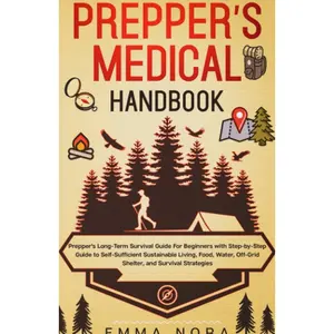 Prepper’s Medical Handbook: Prepper’s Long-Term Survival Guide For Beginners With Step-by-Step Guide to Self-Sufficient Sustainable Living