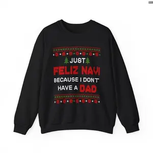 Just Feliz Navi Because I Don't Have a Dad Unisex Heavy Blend Crewneck Sweatshirt/Hoodie/Tshirt - Christmas - Ugly Sweater - Snow - Christmas Tree - Gift for Men and Women Print Tee