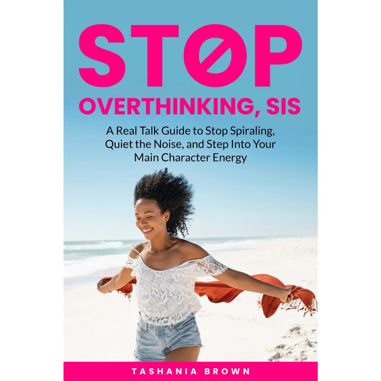 Stop Overthinking, Sis: A Real Talk Guide to Stop Spiraling, Quiet the Noise, and Step Into Your Main Character Energy.: Break Free from Anxiety, Doubt & Negative Self-Talk and Step Into Your Power