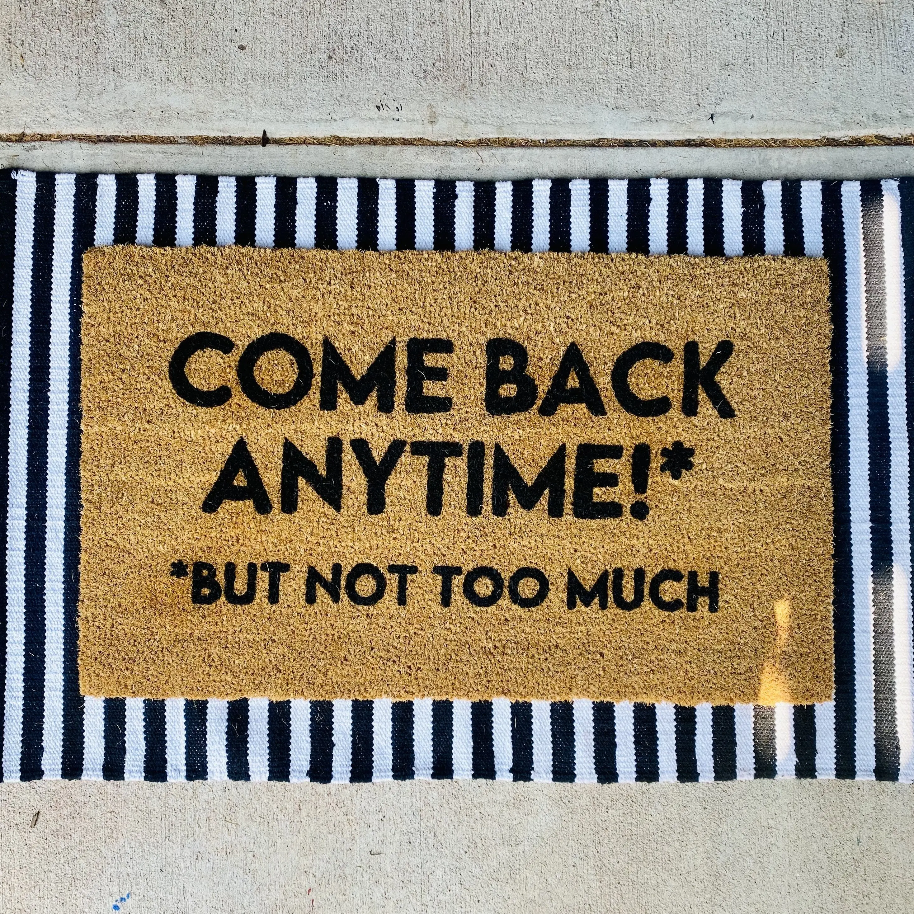 COME BACK ANYTIME BUT NOT TOO MUCH MAT