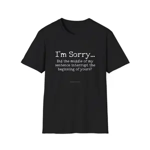 I'm Sorry, Did The Middle Of My Sentence Interrupt... - T-Shirt