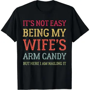 Humorous Husband TShirt Featuring its Not Easy Being My Wifes Arm Candy Expression