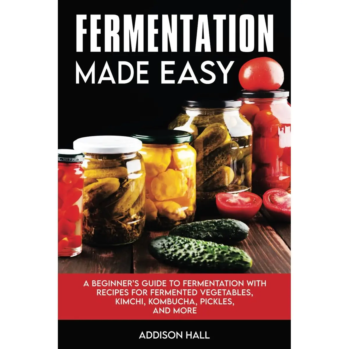 Fermentation Made Easy: A Beginner's Guide to Fermentation with Recipes for Fermented Vegetables, Kimchi, Kombucha, Pickles and more Paperback – October 12, 2023