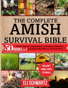 The Complete Amish Survival Bible: 50 Books in 1. Break Free from Dependency on Modern Civilization and Master the Skills to Thrive Off-Grid