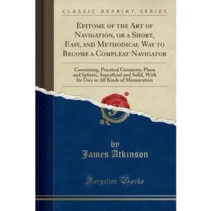 USED-Epitome of the Art of Navigation, or a Short, Easy, and Methodical Way to Become a Compleat Navigator: Containing, Practical Geometry, Plane and Spher by Atkinson, James (Paperback)