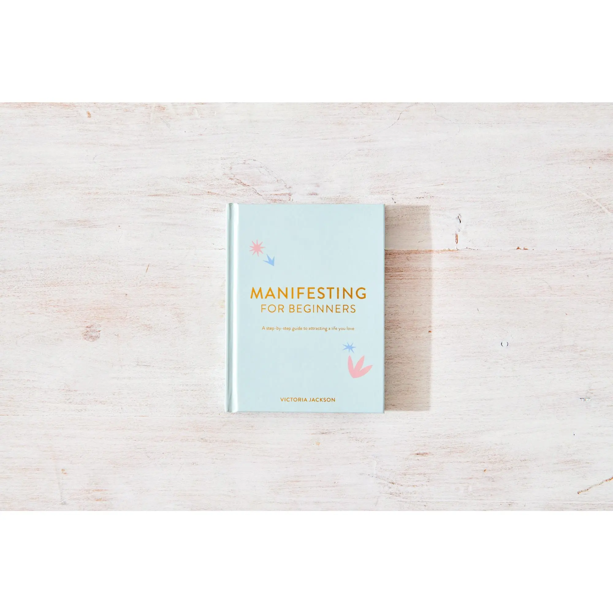 Manifesting for Beginners: A Step By Step Guide To Attracting A Life You Love