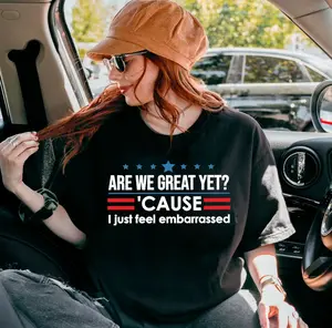 Are We Great Yet Cause I Just Feel Embarrassed Shirt, FDT T-Shirt, Political Protest Tee, Democrat Activist Shirt