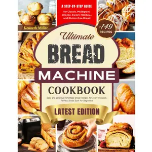 Ultimate Bread Machine Cookbook (2026 Edition): +149 Easy and Delicious Homemade Bread Recipes for Every Occasion. A Step-By-Step Guide for Classic, ... Bread. Perfect Bread Book for Beginners! Paperback