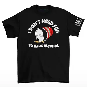I don't need fun to have alcohol T-shirt