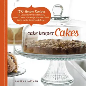 USED-Cake Keeper Cakes: 100 Simple Recipes for Extraordinary Bundt Cakes, Pound Cakes, Snacking Cakes, and Other Good-To-The-Last-Crumb Treats by Chattman, Lauren (Paperback)