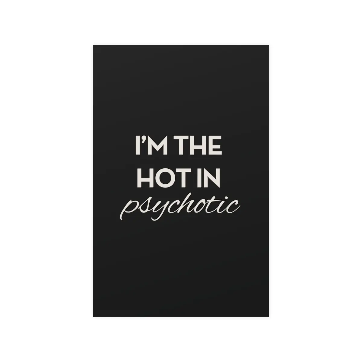 I'm the HOT in PsycHOTic - Funny Sarcastic Matte Posters