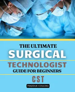 The Ultimate Surgical Technologist Guide for Beginners: A comprehensive study guide for mastering anatomy, surgical instruments