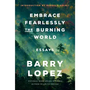 USED-Embrace Fearlessly the Burning World: Essays by Lopez, Barry (Hardcover)