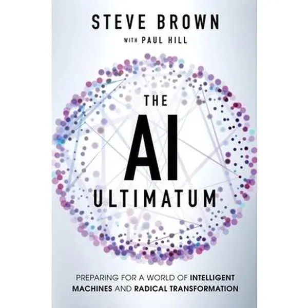 The AI Ultimatum: Preparing for a World of Intelligent Machines and Radical Transformation -- Steve Brown, Paperback