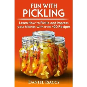 Fun with Pickling: Learn the Pickling Process with Pickling Guide with over 100 Pickling recipes, Pickling Vegetables has never been easi -- Daniel Isaccs, Paperback