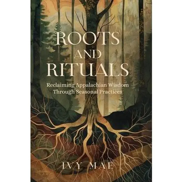 Roots and Rituals: Reclaiming Appalachian Wisdom Through Seasonal Practices Witchcraft Magic Guide Spells, Herbal, Healing, Remedies, Pot -- Ivy Mae - Paperback