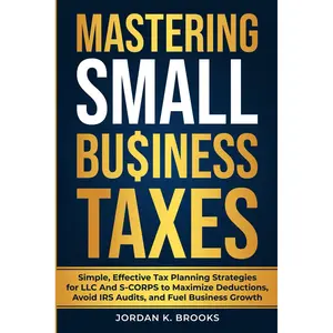 Mastering Small Business Taxes: Simple, Effective Tax Planning Strategies for LLC and S-Corps to Maximize Deductions, Avoid IRS Audits, and Fuel Business Growth Paperback – March 17, 2025