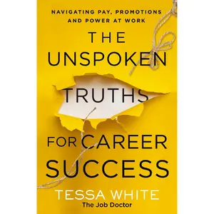 The Unspoken Truths for Career Success: Navigating Pay, Promotions, and Power at Work by Tessa White [Paperback Book]