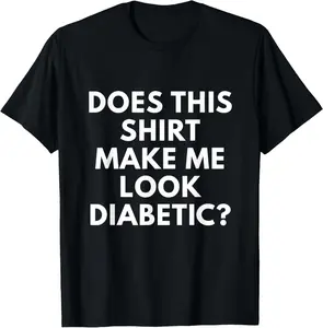 100% Cotton Does This Shirt Make Me Look Diabetic shirt - Funny Diabetes T-Shirt