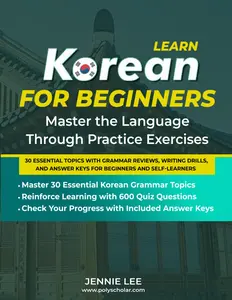 Learn Korean For Beginners Master the Language Through Practice Exercises: 30 Essential Topics with Grammar Reviews, Writing Drills, and Answer Keys