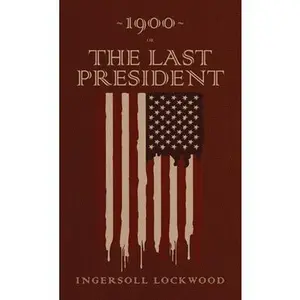 1900 or, The Last President: The Original 1896 Edition -- Ingersoll Lockwood, Hardcover