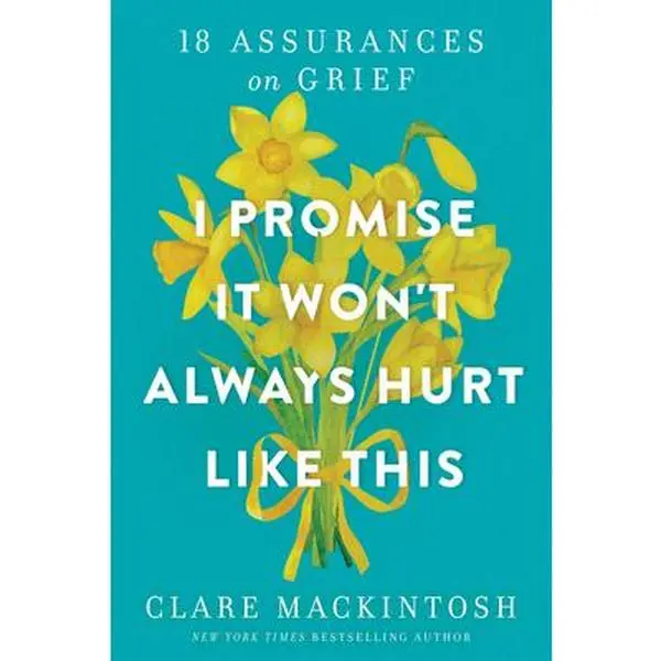 I Promise It Won't Always Hurt Like This: 18 Assurances on Grief -- Clare Mackintosh - Paperback