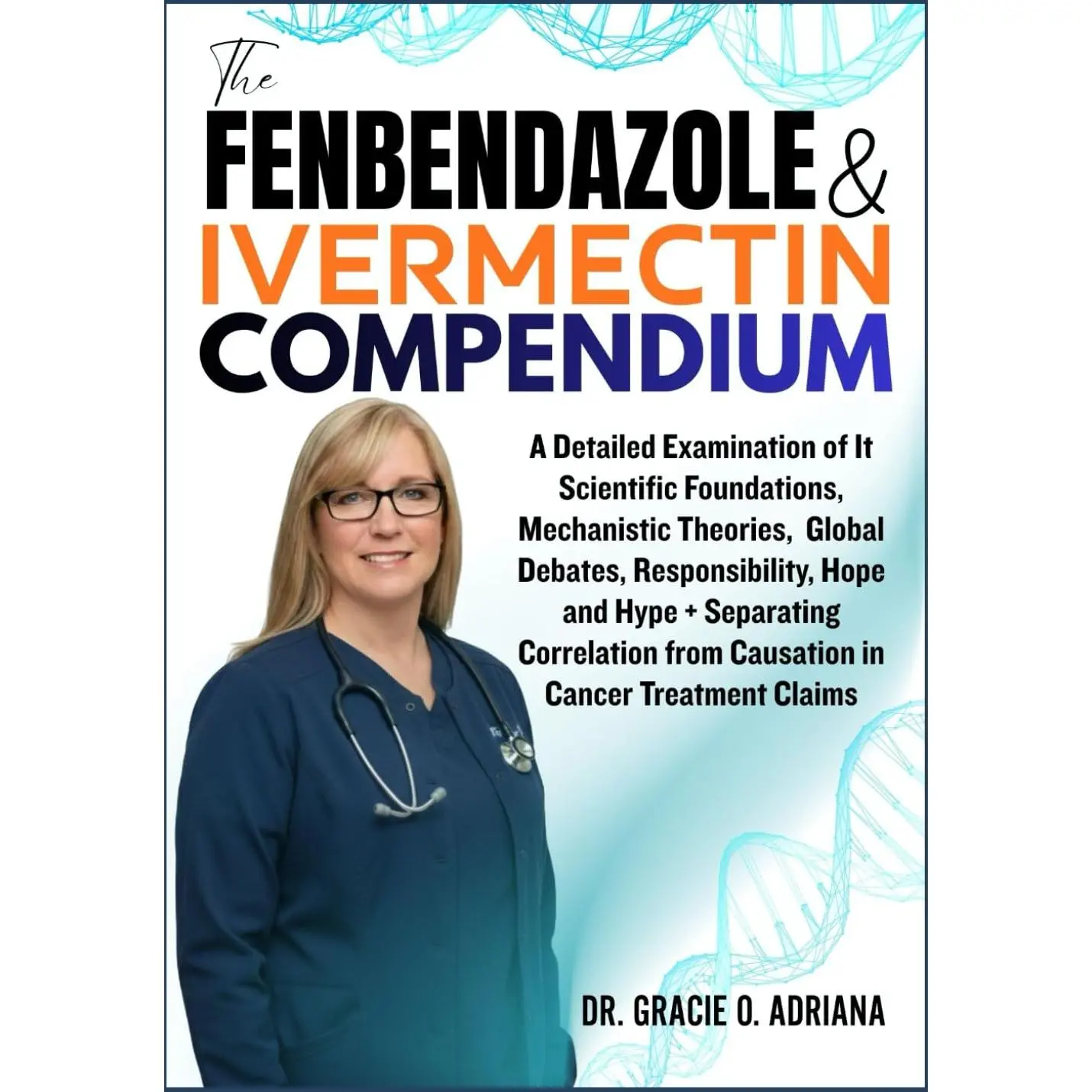 THE FENBENDAZOLE & IVERMECTIN COMPENDIUM: A Detailed Examination of It Scientific Foundations, Mechanistic Theories, Global Debates, Responsibility, ... from Causation in Cancer Treatment Claims
