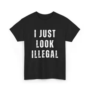 I Just Look Illegal T-Shirt – Funny Immigration Statement Tee tshirt Cotton Shortsleeve