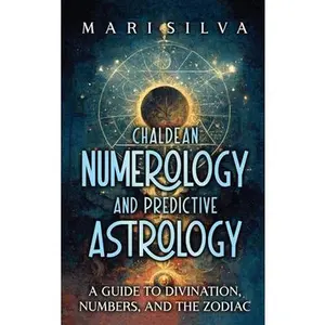 Chaldean Numerology and Predictive Astrology: A Guide to Divination, Numbers, and the Zodiac -- Mari Silva, Hardcover