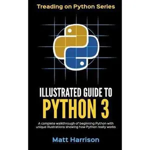 USED-Illustrated Guide to Python 3: A Complete Walkthrough of Beginning Python with Unique Illustrations Showing how Python Really Works. Now covering Pyt by Harrison, Matt (Paperback)