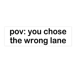 pov: you chose the wrong lane | Bumper Sticker AND Magnet | Funny Meme Sticker | 8.7'' X 2.7'' | Waterproof Premium Quality